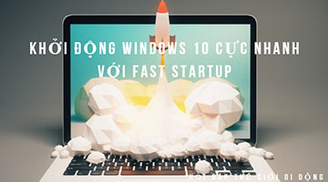 Khởi động Windows 10 cực nhanh với Fast Startup