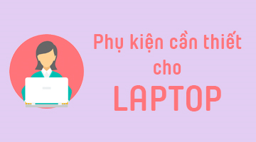 Những phụ kiện cần thiết cho laptop