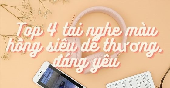 Top 4 tai nghe màu hồng siêu dễ thương, đáng yêu tại Thế Giới Di Động