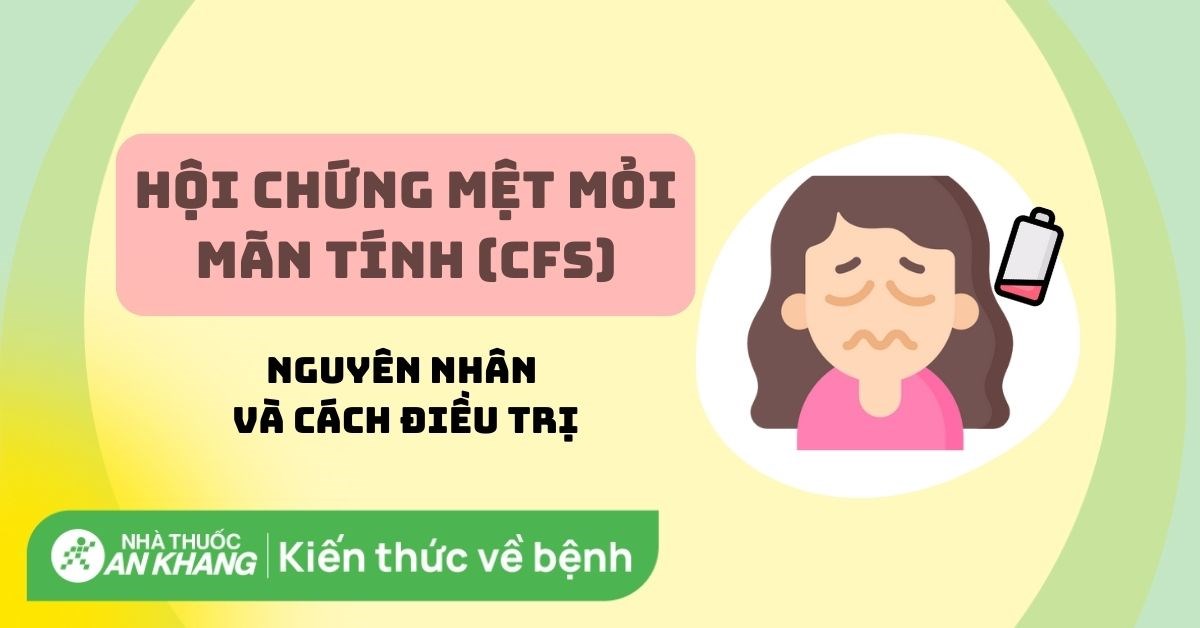 Hội chứng mệt mỏi mãn tính (CFS): Nguyên nhân và cách điều trị
