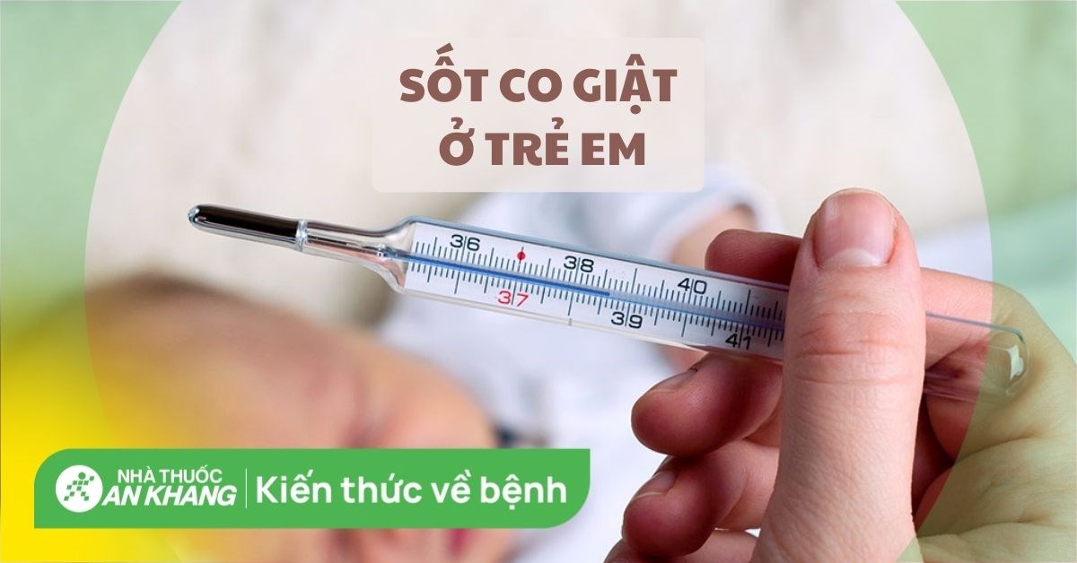 Sốt co giật ở trẻ em: Nguyên nhân, dấu hiệu, cách xử lý và cách điều trị