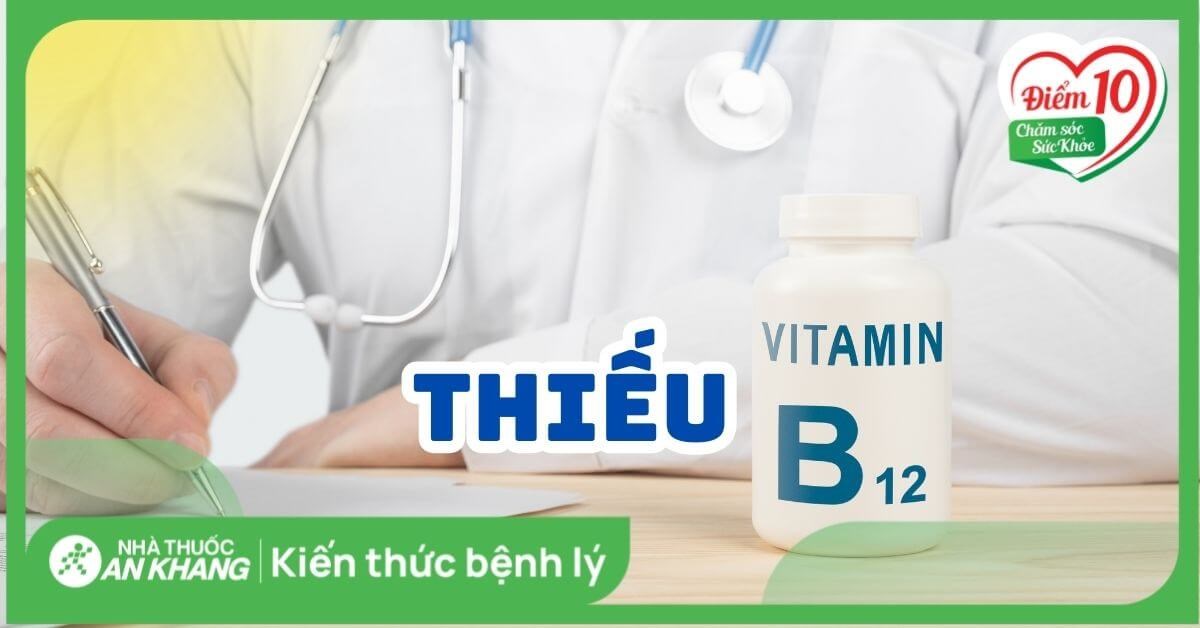 Thiếu vitamin B12: Nguyên nhân, triệu chứng và cách bổ sung