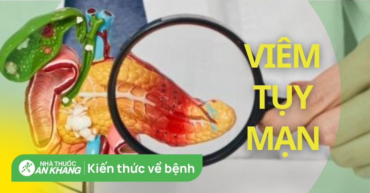 Viêm tụy mạn: Nguyên nhân, triệu chứng và cách điều trị