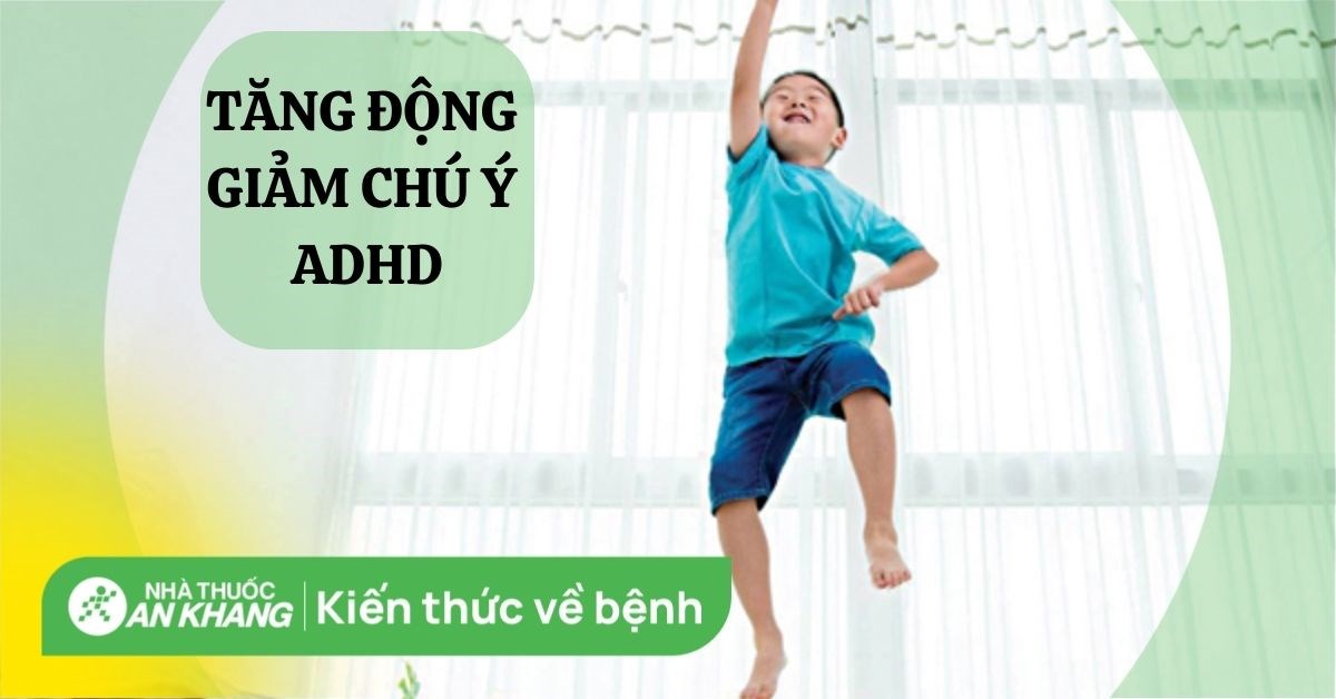 Tăng động giảm chú ý ở trẻ: Nguyên nhân, dấu hiệu và cách điều trị
